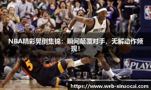 NBA精彩晃倒集锦：瞬间颠覆对手，无解动作频现！