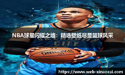 NBA球星闪耀之墙：精选壁纸尽显篮球风采