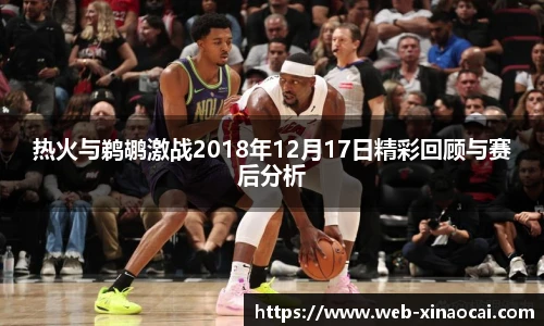 热火与鹈鹕激战2018年12月17日精彩回顾与赛后分析