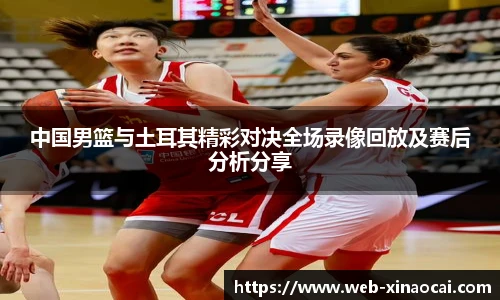 中国男篮与土耳其精彩对决全场录像回放及赛后分析分享