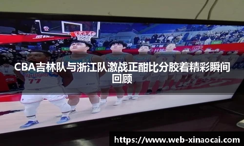 CBA吉林队与浙江队激战正酣比分胶着精彩瞬间回顾