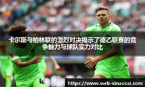 卡尔斯与柏林联的激烈对决揭示了德乙联赛的竞争魅力与球队实力对比