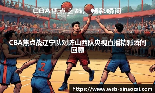 CBA焦点战辽宁队对阵山西队央视直播精彩瞬间回顾