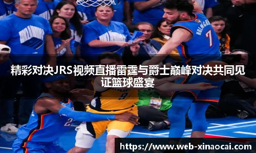 精彩对决JRS视频直播雷霆与爵士巅峰对决共同见证篮球盛宴