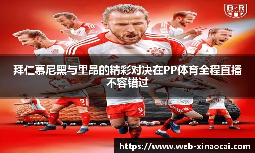 拜仁慕尼黑与里昂的精彩对决在PP体育全程直播不容错过