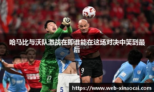 哈马比与沃队激战在即谁能在这场对决中笑到最后