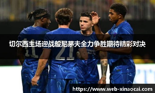 切尔西主场迎战般尼茅夫全力争胜期待精彩对决