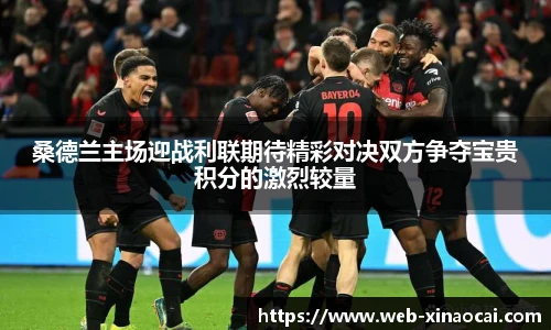 桑德兰主场迎战利联期待精彩对决双方争夺宝贵积分的激烈较量