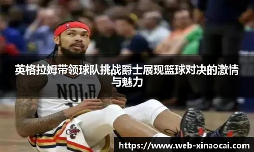 英格拉姆带领球队挑战爵士展现篮球对决的激情与魅力