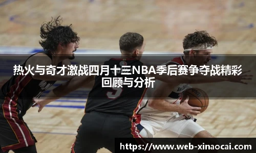热火与奇才激战四月十三NBA季后赛争夺战精彩回顾与分析