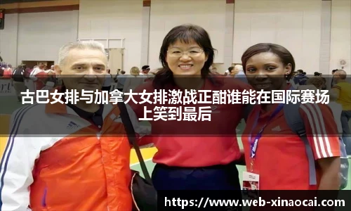 古巴女排与加拿大女排激战正酣谁能在国际赛场上笑到最后
