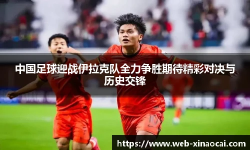 中国足球迎战伊拉克队全力争胜期待精彩对决与历史交锋