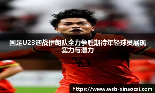 国足U23迎战伊朗队全力争胜期待年轻球员展现实力与潜力