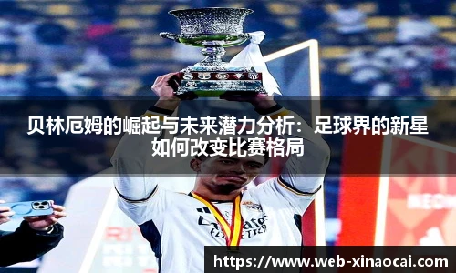 贝林厄姆的崛起与未来潜力分析：足球界的新星如何改变比赛格局