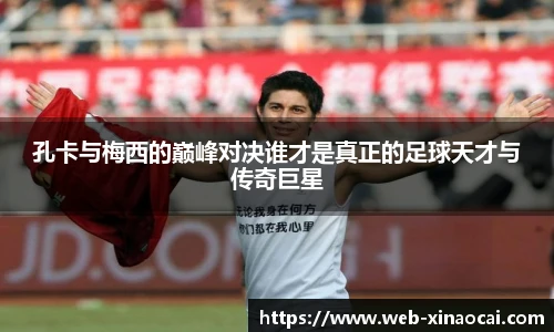 孔卡与梅西的巅峰对决谁才是真正的足球天才与传奇巨星