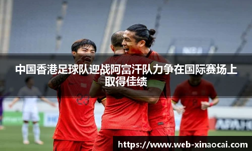 中国香港足球队迎战阿富汗队力争在国际赛场上取得佳绩